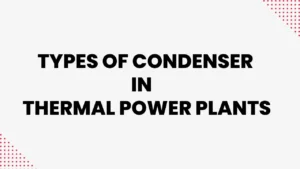  Types of Condenser in Thermal Power Plants 